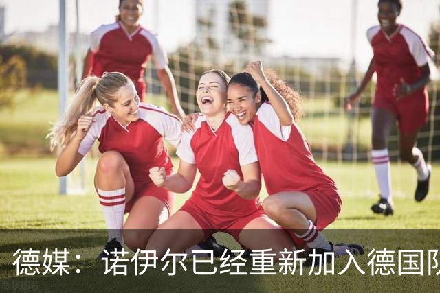 德媒：诺伊尔已经重新加入德国队训练，能赶上世界杯首战