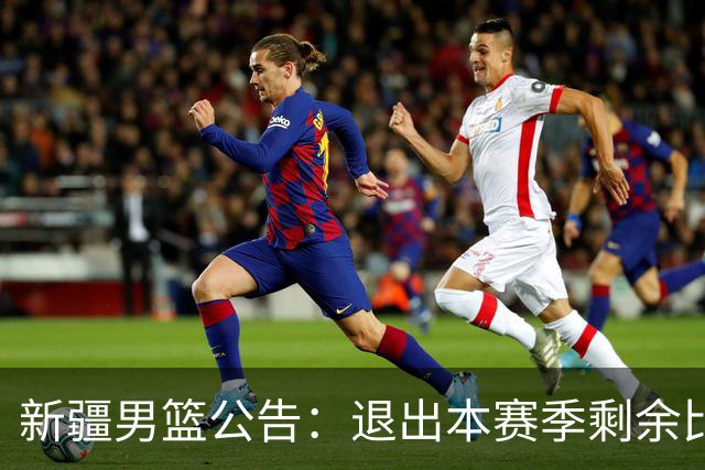 新疆男篮公告：退出本赛季剩余比赛及CBA联盟