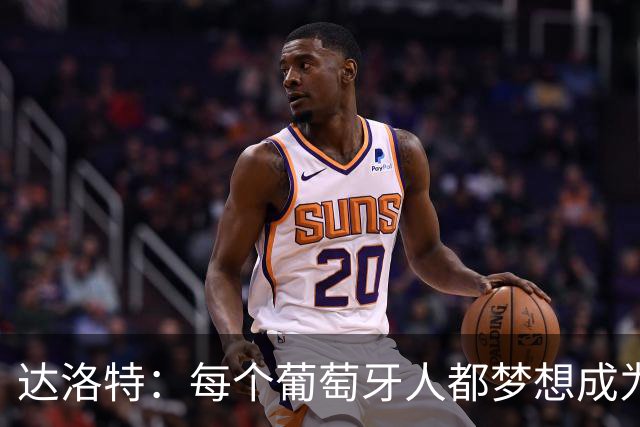 达洛特：每个葡萄牙人都梦想成为世界冠军 夺冠了妹妹会唱国歌